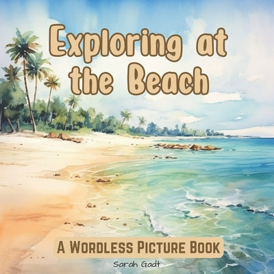 Exploring at the Beach: A Wordless Picture Book for Kids and Adults by Gadt, Sarah