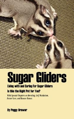 Sugar Gliders: Living with and Caring for Sugar Gliders Is This the Right Pet for You? by Brewer, Peggy