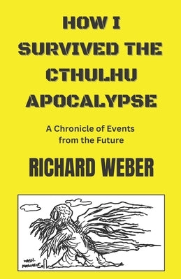 How I Survived the Cthulhu Apocalypse: A Chronicle of Events from the Future by Weber, Richard