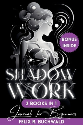 Shadow Work Journal for Beginners: An In-Depth Guidebook to Personal Growth with Workbook Exercises, Prompts and Reflective Questions by Buchwald, Felix R.