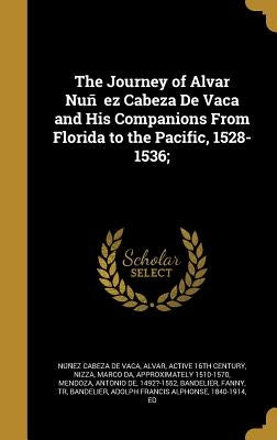 The Journey of Alvar Nuñez Cabeza De Vaca and His Companions From Florida to the Pacific, 1528-1536; by Núñez Cabeza de Vaca, Alvar