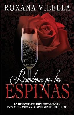 Brindemos por las espinas: La historia de tres divorcios y estrategias para descubrir tu felicidad by Nunez Fidalgo, Mariangely