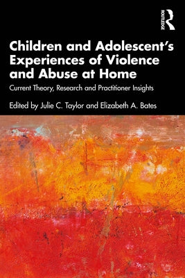 Children and Adolescent's Experiences of Violence and Abuse at Home: Current Theory, Research and Practitioner Insights by Taylor, Julie C.