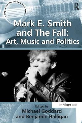 Mark E. Smith and The Fall: Art, Music and Politics by Halligan, Benjamin
