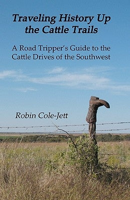 Traveling History Up the Cattle Trails: A Road Tripper's Guide to the Cattle Roads of the Southwest by Cole-Jett, Robin