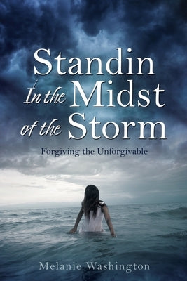 Standin In the Midst of the Storm: Forgiving the Unforgivable by Washington, Melanie