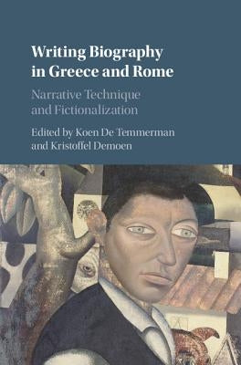 Writing Biography in Greece and Rome: Narrative Technique and Fictionalization by de Temmerman, Koen