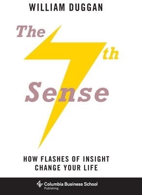 The Seventh Sense: How Flashes of Insight Change Your Life by Duggan, William