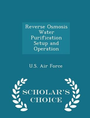 Reverse Osmosis Water Purification Setup and Operation - Scholar's Choice Edition by U. S. Air Force