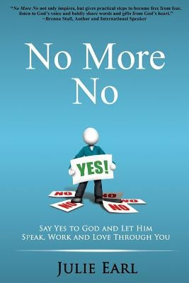 No More No: Say Yes to God and Let Him Speak, Work and Love Through You by Earl, Julie