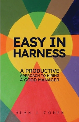Easy in Harness: A Productive Approach to Hiring a Good Manager by Cohen, Alan J.