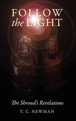 Follow the Light: The Shroud's Revelations by Newman, T. C.