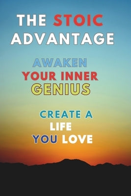 The Stoic Advantage: Awaken Your Inner Genius, Create a Life You Love by Highfield, Elliot