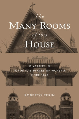 The Many Rooms of This House: Diversity in Toronto's Places of Worship Since 1840 by Perin, Roberto