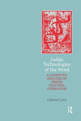 Judaic Technologies of the Word: A Cognitive Analysis of Jewish Cultural Formation by Levy, Gabriel