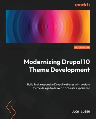 Modernizing Drupal 10 Theme Development: Build fast, responsive Drupal websites with custom theme design to deliver a rich user experience by Lusso, Luca