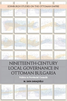 Nineteenth-Century Local Governance in Ottoman Bulgaria: Politics in Provincial Councils by Saracoglu, M. Safa