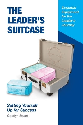 The Leader's Suitcase: Setting Yourself Up for Success by Stuart, Carolyn