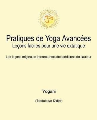 Pratiques de Yoga Avanc?es - Le?ons faciles pour une vie extatique: Volume 1 by Yogani