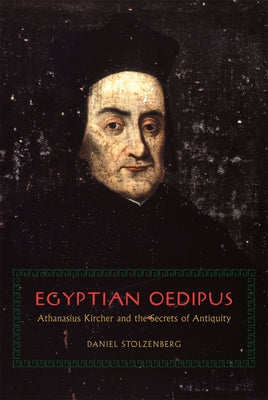 Egyptian Oedipus: Athanasius Kircher and the Secrets of Antiquity by Stolzenberg, Daniel