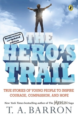 The Hero's Trail: True Stories of Young People to Inspire Courage, Compassion, and Hope, Newly Revised and Updated Edition by Barron, T. A.