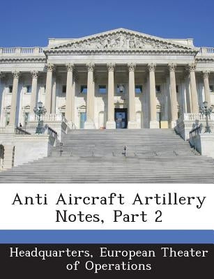 Anti Aircraft Artillery Notes, Part 2 by Headquarters, European Theater of Operat
