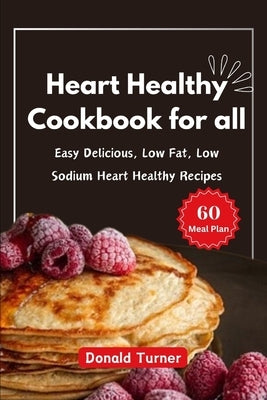 Heart Healthy Cookbook for all: Easy Delicious, Low Fat, Low Sodium Heart Healthy Recipes by Turner, Donald