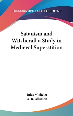 Satanism and Witchcraft a Study in Medieval Superstition by Michelet, Jules