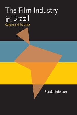 The Film Industry in Brazil: Culture and the State by Johnson, Randal