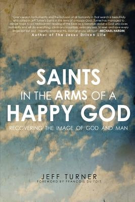 Saints in the Arms of a Happy God: Recovering the Image of God and Man by Turner, Jeff