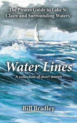 Water Lines: The Pirates Guide to Lake St. Claire and Surrounding Waters by Bradley, Bill