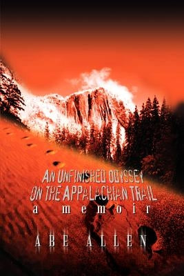 An Unfinished Odyssey on the Appalachian Trail: A Memoir by Allen, Abe