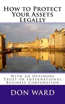 How to Protect Your Assets: Legally protect assets with an Offshore Trust by Ward, Don