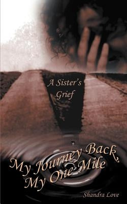 My Journey Back, My One Mile: A Sister's Grief by Love, Shandra
