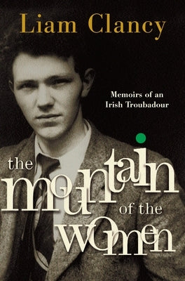 The Mountain of the Women: Memoirs of an Irish Troubadour by Clancy, Liam