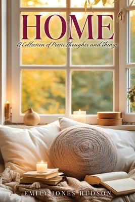 Home: A Collection of Poetic Thoughts and Things by Hudson, Emily Jones