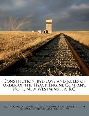 Constitution, Bye-Laws and Rules of Order of the Hyack Engine Company, No. 1, New Westminster, B.C. by Hyack Engine Company, Engine Company No