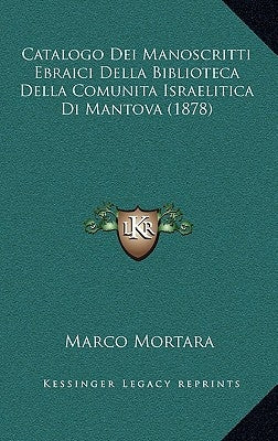 Catalogo Dei Manoscritti Ebraici Della Biblioteca Della Comunita Israelitica Di Mantova (1878) by Mortara, Marco
