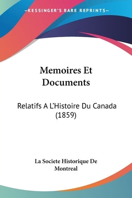 Memoires Et Documents: Relatifs A L'Histoire Du Canada (1859) by La Societe Historique de Montreal