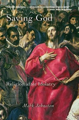 Saving God: Religion After Idolatry by Johnston, Mark