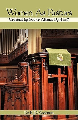 Women as Pastors: Ordained by God or Allowed by Man? by Anderson, R. D.