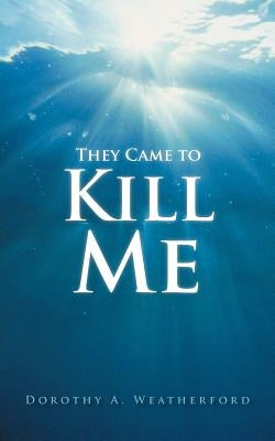 They Came to Kill Me by Weatherford, Dorothy A.