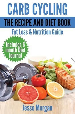 Carb Cycling: The Recipe and Diet Book: Fat Loss & Nutrition Guide by Morgan, Jesse