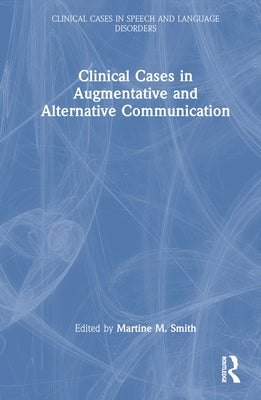 Clinical Cases in Augmentative and Alternative Communication by Smith, Martine M.