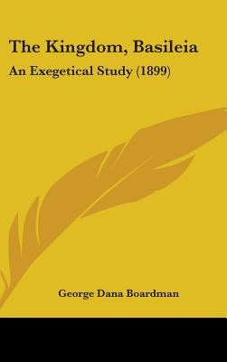 The Kingdom, Basileia: An Exegetical Study (1899) by Boardman, George Dana