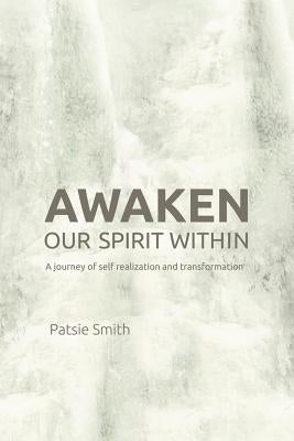 Awaken Our Spirit Within: A Journey of Self-Realization and Transformation by Smith, Patsie