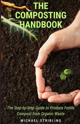 The Composting Handbook: The Step-by-Step Guide to Produce Fertile Compost from Organic Waste by Stribling, Michael