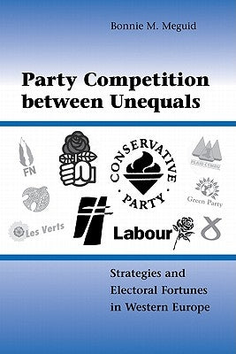 Party Competition Between Unequals: Strategies and Electoral Fortunes in Western Europe by Meguid, Bonnie M.