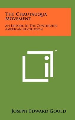 The Chautauqua Movement: An Episode In The Continuing American Revolution by Gould, Joseph Edward