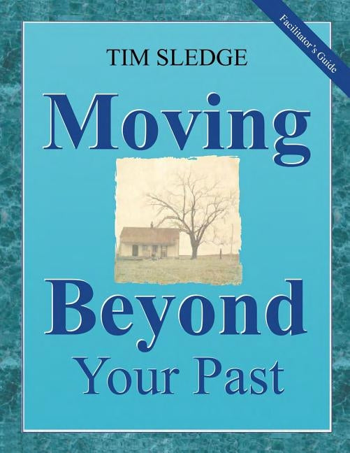 Moving Beyond Your Past Facilitator's Guide by Sledge, Tim